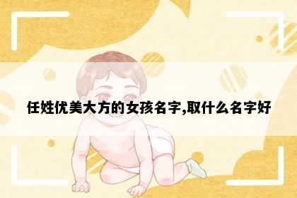 任姓优美大方的女孩名字,取什么名字好