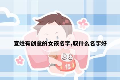 宣姓有创意的女孩名字,取什么名字好