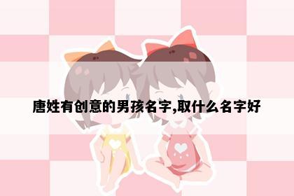 唐姓有创意的男孩名字,取什么名字好
