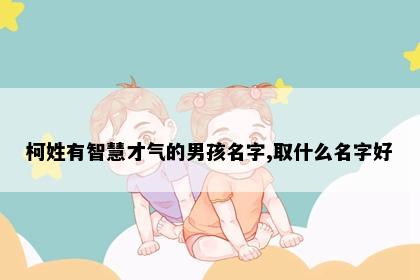 柯姓有智慧才气的男孩名字,取什么名字好